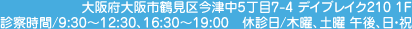 大阪府大阪市鶴見区今津中5丁目7-4 デイブレイク210 1F、診察時間/9:30～12:30、16:30～19:00　休診日/木曜、土曜 午後、日・祝